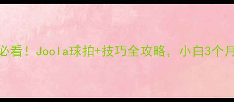 图片 🔥乒乓球入门必看！Joola球拍+技巧全攻略，小白3个月冲进业余组🏓