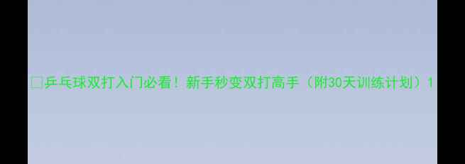 图片 🔥乒乓球双打入门必看！新手秒变双打高手（附30天训练计划）1