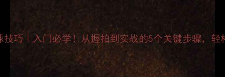 图片 🔥乒乓球反手挑球技巧｜入门必学！从握拍到实战的5个关键步骤，轻松提升进攻能力🏓
