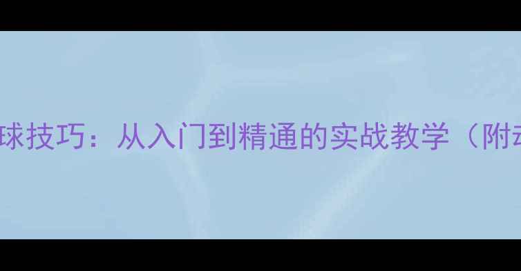 图片 🔥乒乓球发下旋球技巧：从入门到精通的实战教学（附动作分解图解）1