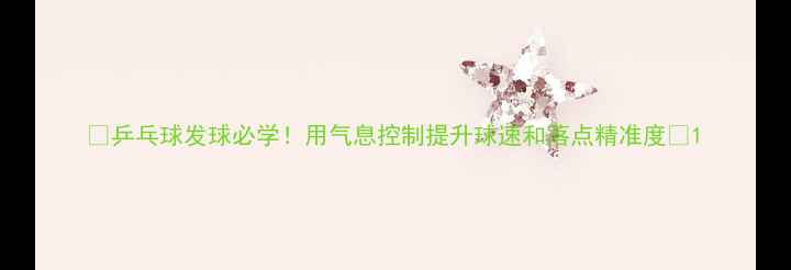 图片 🔥乒乓球发球必学！用气息控制提升球速和落点精准度💥1
