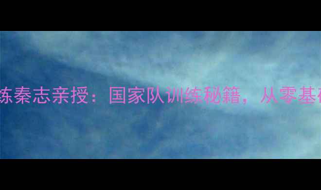 图片 🔥乒乓球国家队主教练秦志亲授：国家队训练秘籍，从零基础到国手仅需3年！💥