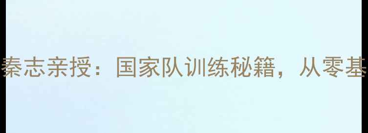 图片 🔥乒乓球国家队主教练秦志亲授：国家队训练秘籍，从零基础到国手仅需3年！💥1