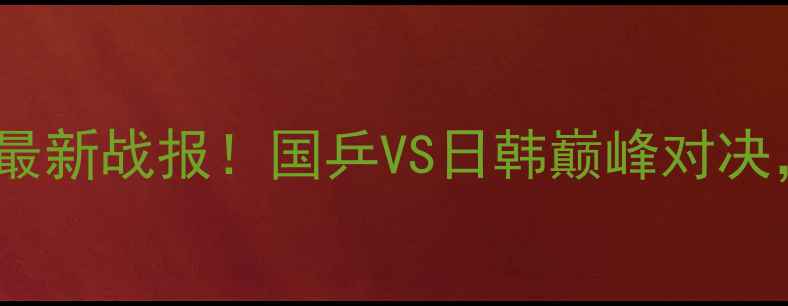 图片 🔥乒乓球国际公开赛最新战报！国乒VS日韩巅峰对决，夺冠悬念再升级💥1
