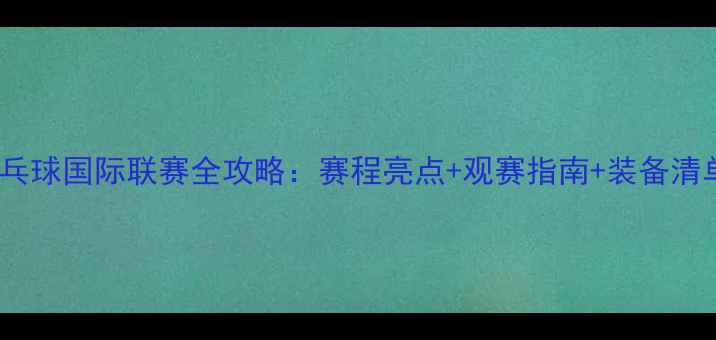 图片 🔥乒乓球国际联赛全攻略：赛程亮点+观赛指南+装备清单⚡2