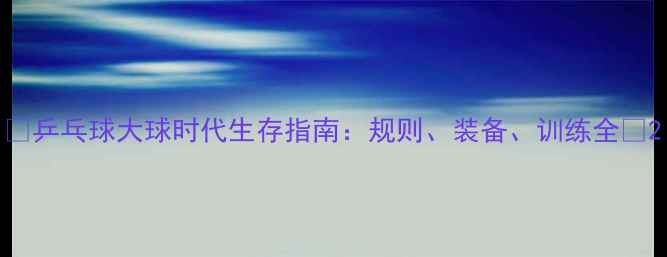 图片 🔥乒乓球大球时代生存指南：规则、装备、训练全💥2