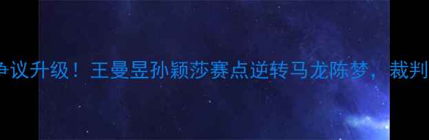 图片 🔥乒乓球女双决赛争议升级！王曼昱孙颖莎赛点逆转马龙陈梦，裁判判罚引全网热议🔥1