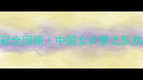 图片 🔥乒乓球女团夺冠全回顾｜中国女乒梦之队热血沸腾的24小时