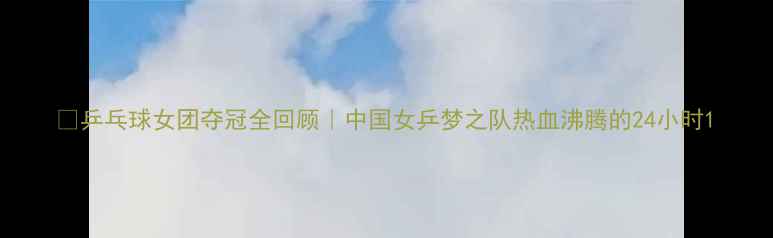 图片 🔥乒乓球女团夺冠全回顾｜中国女乒梦之队热血沸腾的24小时1