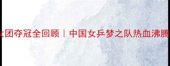 图片 🔥乒乓球女团夺冠全回顾｜中国女乒梦之队热血沸腾的24小时2