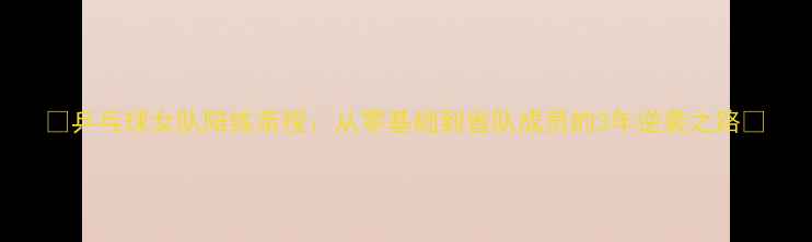 图片 🔥乒乓球女队陪练亲授：从零基础到省队成员的3年逆袭之路💥