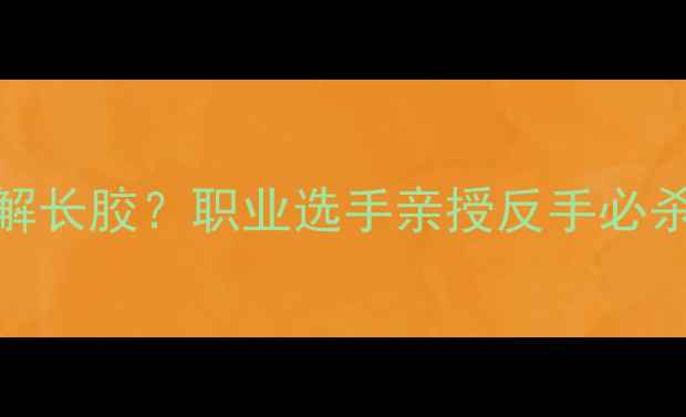 图片 🔥乒乓球如何4步破解长胶？职业选手亲授反手必杀技（附训练视频）1