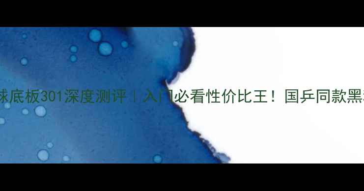 图片 🔥乒乓球底板301深度测评｜入门必看性价比王！国乒同款黑科技🔥1