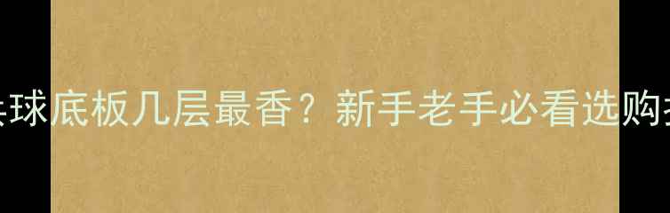图片 🔥乒乓球底板几层最香？新手老手必看选购指南！