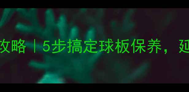 图片 🔥乒乓球底板清洗全攻略｜5步搞定球板保养，延长使用寿命到3年！1