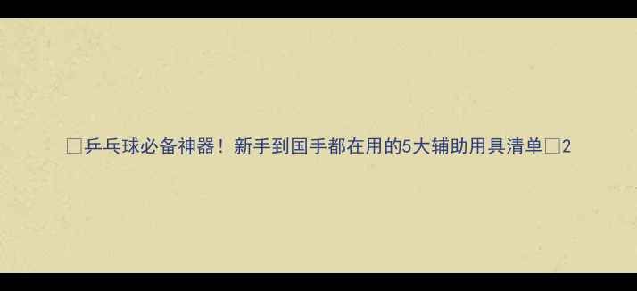 图片 🔥乒乓球必备神器！新手到国手都在用的5大辅助用具清单🔥2