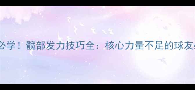 图片 🔥乒乓球必学！髋部发力技巧全：核心力量不足的球友必看！🔥1