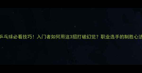 图片 🔥乒乓球必看技巧！入门者如何用这3招打破幻觉？职业选手的制胜心法✨