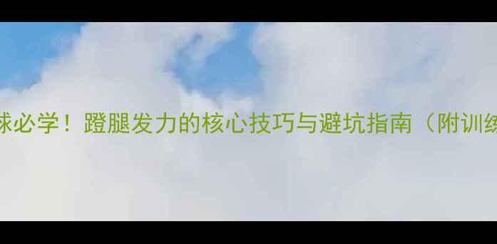 图片 🔥乒乓球拉球必学！蹬腿发力的核心技巧与避坑指南（附训练动作图解）