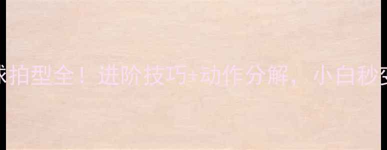 图片 🔥乒乓球拉球拍型全！进阶技巧+动作分解，小白秒变拉球高手🔥