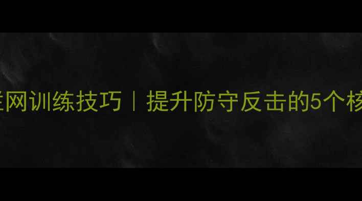 图片 🔥乒乓球拦网训练技巧｜提升防守反击的5个核心动作🔥2