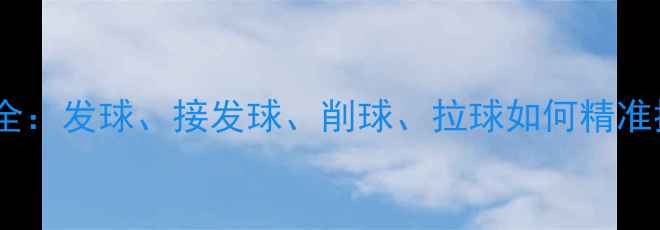 图片 🔥乒乓球控球技巧全：发球、接发球、削球、拉球如何精准控制旋转与力度💥1