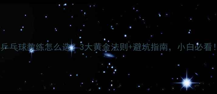 图片 🔥乒乓球教练怎么选？3大黄金法则+避坑指南，小白必看！2