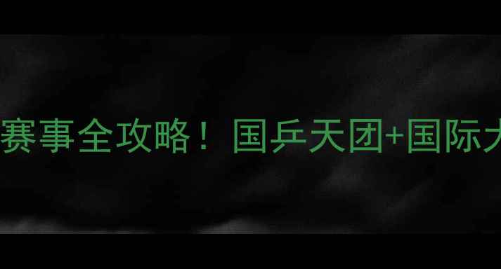 图片 🔥乒乓球明星及赛事全攻略！国乒天团+国际大赛+观赛指南✨