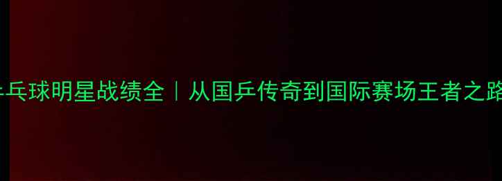 图片 🔥乒乓球明星战绩全｜从国乒传奇到国际赛场王者之路✨1