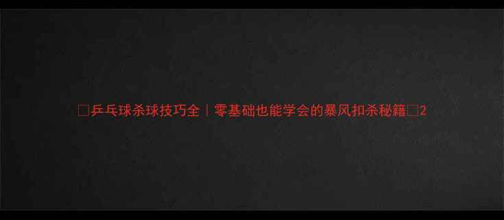 图片 🔥乒乓球杀球技巧全｜零基础也能学会的暴风扣杀秘籍✨2