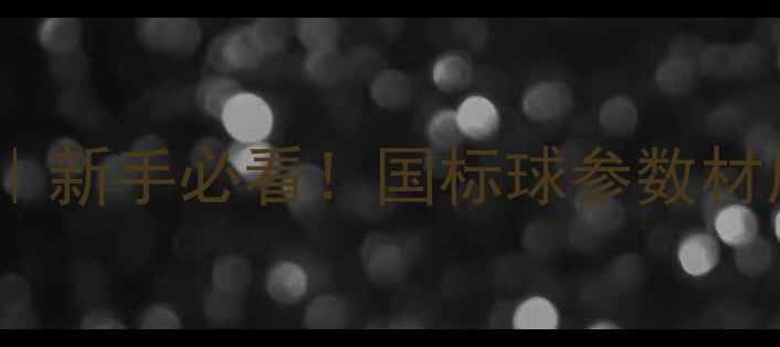 图片 🔥乒乓球标准用球全｜新手必看！国标球参数材质选购技巧大公开🏓2