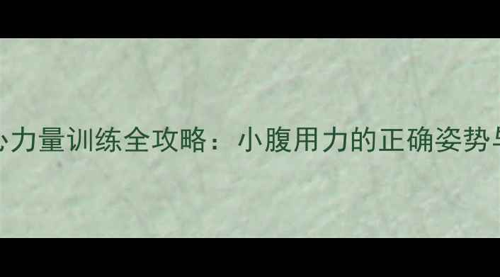 图片 🔥乒乓球核心力量训练全攻略：小腹用力的正确姿势与提升技巧🔥