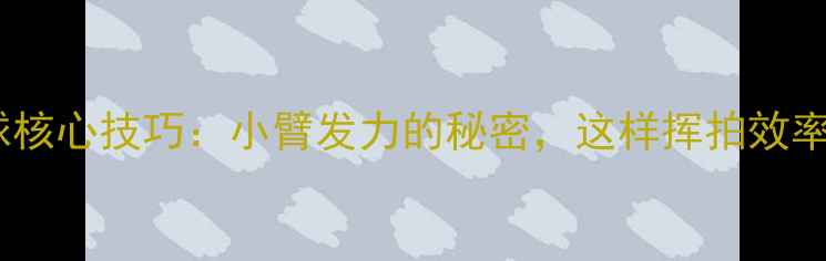 图片 🔥乒乓球核心技巧：小臂发力的秘密，这样挥拍效率翻倍！2