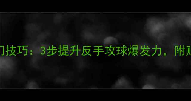 图片 🔥乒乓球横拍入门技巧：3步提升反手攻球爆发力，附赠实战训练计划🔥