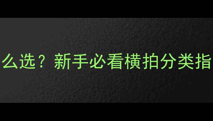 图片 🔥乒乓球横拍柄怎么选？新手必看横拍分类指南（附选购技巧）