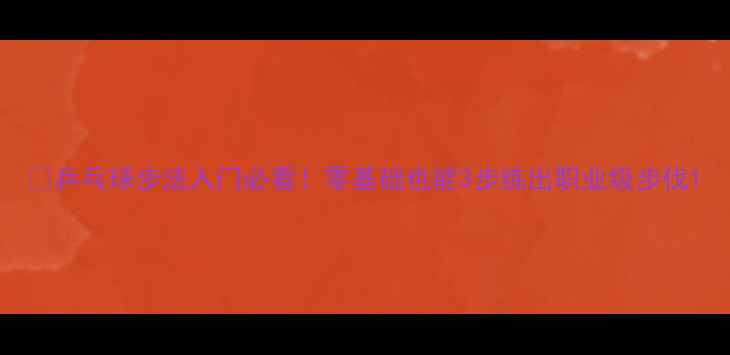 图片 🔥乒乓球步法入门必看！零基础也能3步练出职业级步伐1