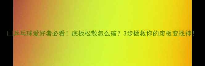 图片 🔥乒乓球爱好者必看！底板松散怎么破？3步拯救你的废板变战神！