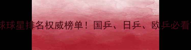 图片 🔥乒乓球球星排名权威榜单！国乒、日乒、欧乒必看TOP20🔥