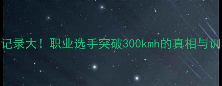 图片 🔥乒乓球球速记录大！职业选手突破300kmh的真相与训练技巧全公开