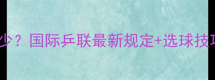 图片 🔥乒乓球直径标准是多少？国际乒联最新规定+选球技巧全（附尺寸对比图）1