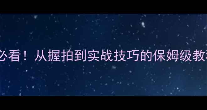 图片 🔥乒乓球直拍入门必看！从握拍到实战技巧的保姆级教程（附训练计划）1
