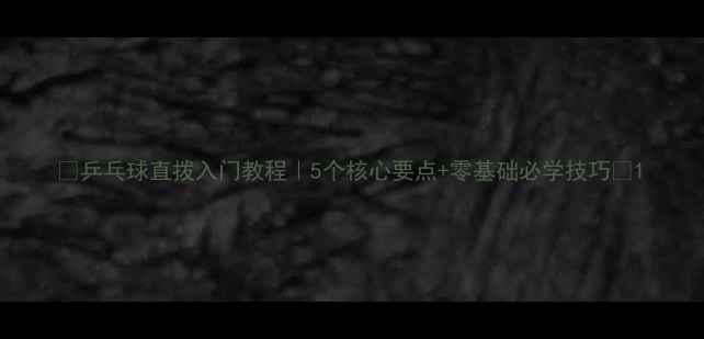 图片 🔥乒乓球直拨入门教程｜5个核心要点+零基础必学技巧🔥1