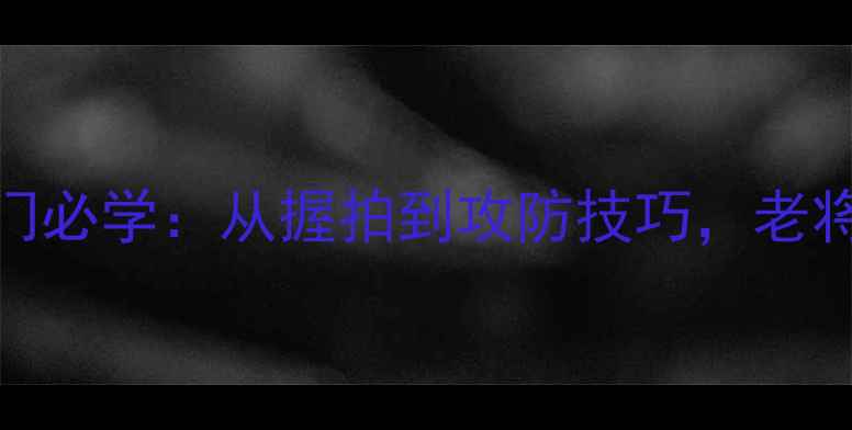 图片 🔥乒乓球直板入门必学：从握拍到攻防技巧，老将亲授技术传承🏓