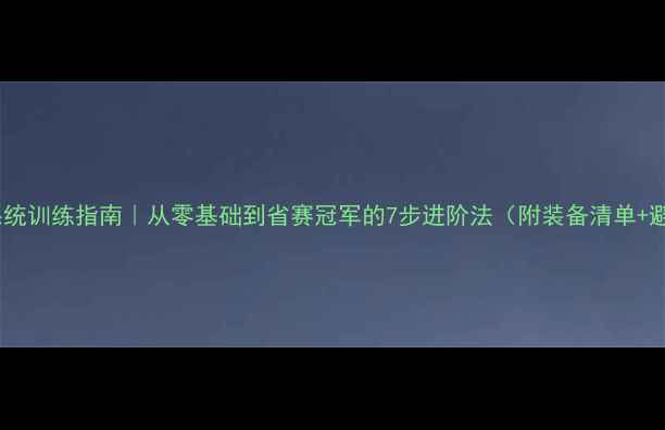 图片 🔥乒乓球系统训练指南｜从零基础到省赛冠军的7步进阶法（附装备清单+避坑攻略）1