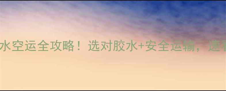 图片 🔥乒乓球胶水空运全攻略！选对胶水+安全运输，速看避坑指南1