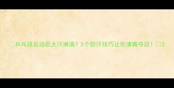 图片 🔥乒乓球运动后大汗淋漓？5个防汗技巧让你清爽夺冠！💦2