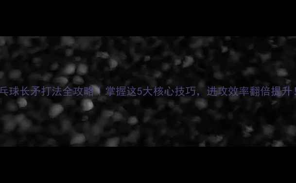 图片 🔥乒乓球长矛打法全攻略｜掌握这5大核心技巧，进攻效率翻倍提升！🏓1