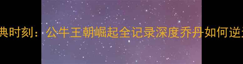 图片 🔥乔丹1993总决赛经典时刻：公牛王朝崛起全记录深度乔丹如何逆天改命夺冠必看！🔥1