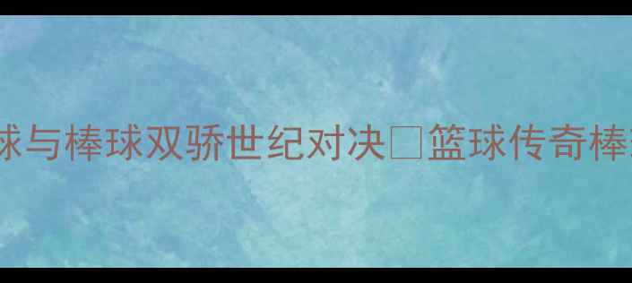 图片 🔥乔丹VS松田芳治：篮球与棒球双骄世纪对决🔥篮球传奇棒球之神体育史话冷知识1