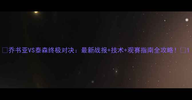 图片 🔥乔书亚VS泰森终极对决：最新战报+技术+观赛指南全攻略！🥊1